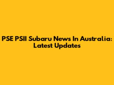 PSE PSII Subaru News In Australia: Latest Updates