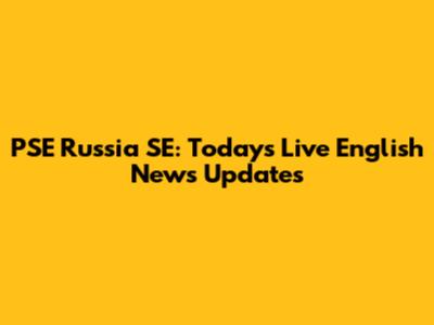 PSE Russia SE: Today's Live English News Updates