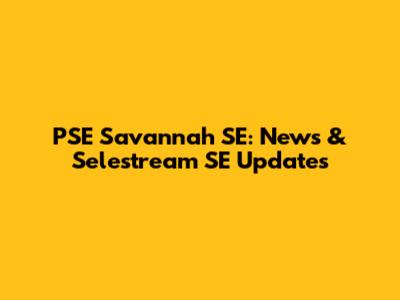 PSE Savannah SE: News & Selestream SE Updates