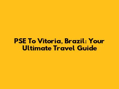 PSE To Vitoria, Brazil: Your Ultimate Travel Guide