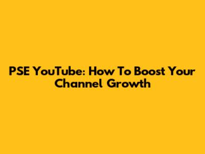 PSE YouTube: How To Boost Your Channel Growth