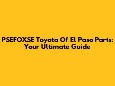 PSEFOXSE Toyota Of El Paso Parts: Your Ultimate Guide