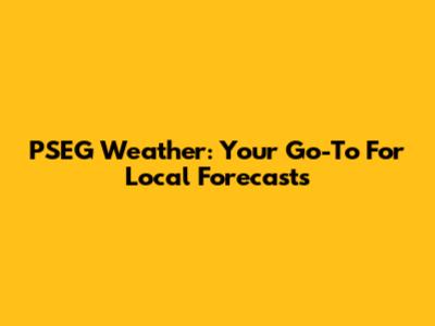 PSEG Weather: Your Go-To For Local Forecasts