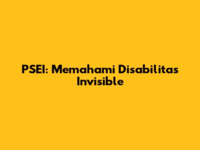 PSEI: Memahami Disabilitas Invisible
