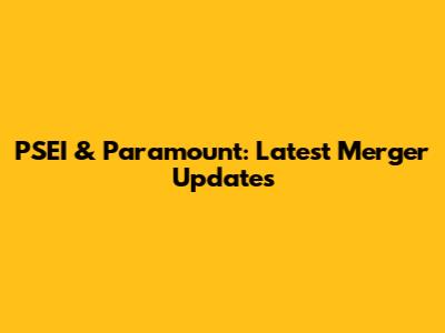 PSEI & Paramount: Latest Merger Updates