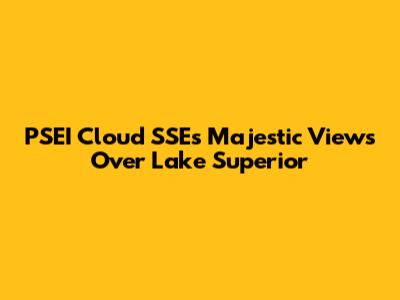 PSEI Cloud SSE's Majestic Views Over Lake Superior