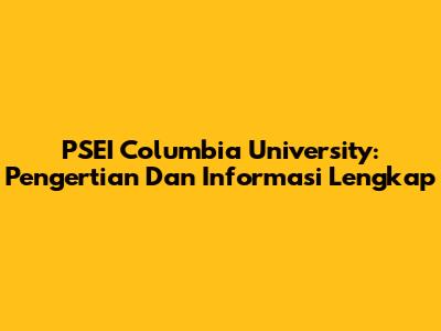 PSEI Columbia University: Pengertian Dan Informasi Lengkap