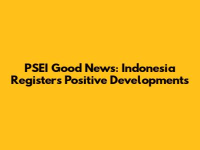 PSEI Good News: Indonesia Registers Positive Developments