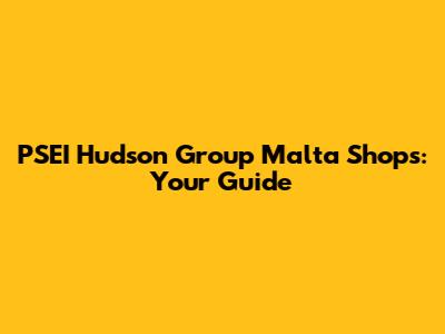 PSEI Hudson Group Malta Shops: Your Guide