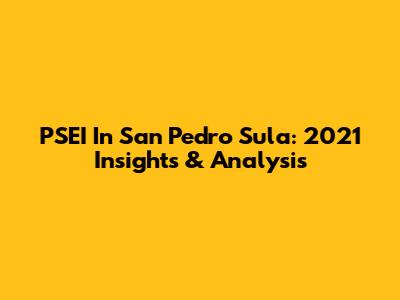 PSEI In San Pedro Sula: 2021 Insights & Analysis
