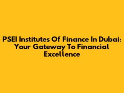 PSEI Institutes Of Finance In Dubai: Your Gateway To Financial Excellence