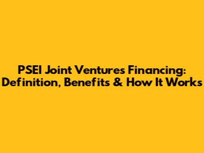 PSEI Joint Ventures Financing: Definition, Benefits & How It Works