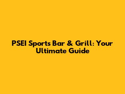 PSEI Sports Bar & Grill: Your Ultimate Guide