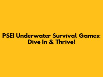 PSEI Underwater Survival Games: Dive In & Thrive!