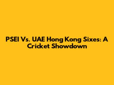 PSEI Vs. UAE Hong Kong Sixes: A Cricket Showdown