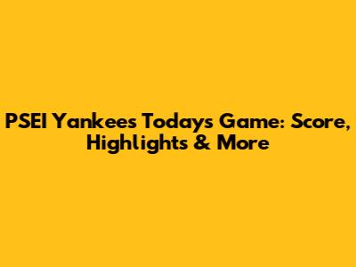 PSEI Yankees Today's Game: Score, Highlights & More