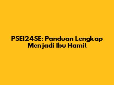 PSEI24SE: Panduan Lengkap Menjadi Ibu Hamil