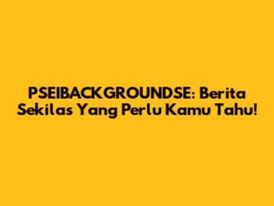 PSEIBACKGROUNDSE: Berita Sekilas Yang Perlu Kamu Tahu!
