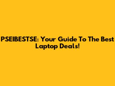PSEIBESTSE: Your Guide To The Best Laptop Deals!