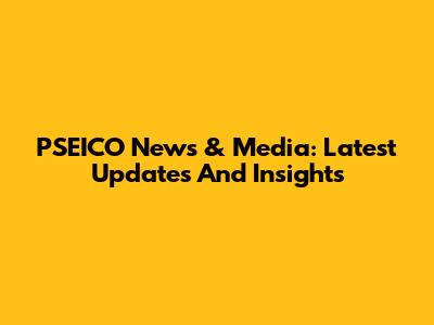 PSEICO News & Media: Latest Updates And Insights