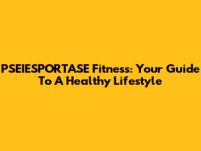 PSEIESPORTASE Fitness: Your Guide To A Healthy Lifestyle