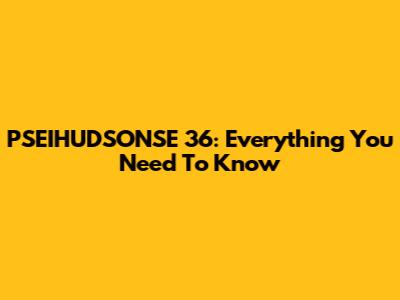PSEIHUDSONSE 36: Everything You Need To Know