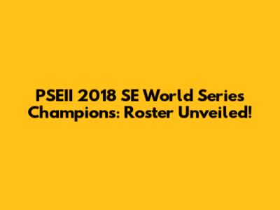 PSEII 2018 SE World Series Champions: Roster Unveiled!