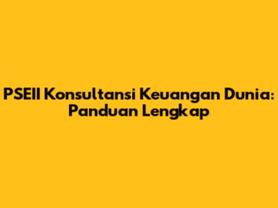 PSEII Konsultansi Keuangan Dunia: Panduan Lengkap