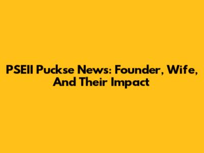 PSEII Puckse News: Founder, Wife, And Their Impact