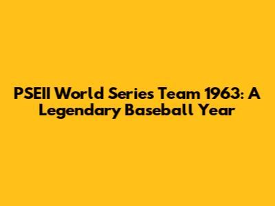 PSEII World Series Team 1963: A Legendary Baseball Year