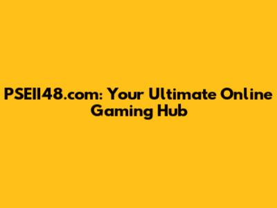 PSEII48.com: Your Ultimate Online Gaming Hub