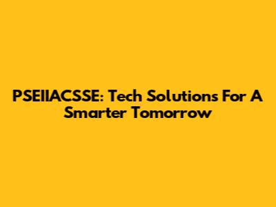 PSEIIACSSE: Tech Solutions For A Smarter Tomorrow