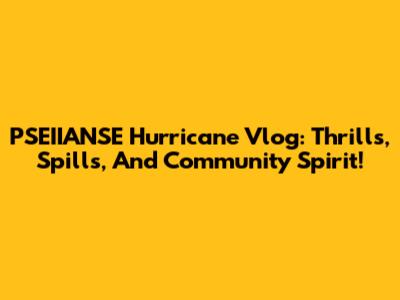 PSEIIANSE Hurricane Vlog: Thrills, Spills, And Community Spirit!