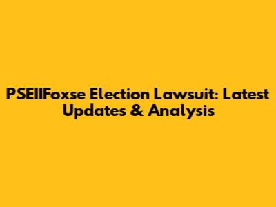 PSEIIFoxse Election Lawsuit: Latest Updates & Analysis