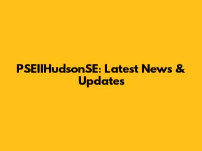 PSEIIHudsonSE: Latest News & Updates
