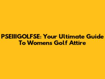 PSEIIIGOLFSE: Your Ultimate Guide To Women's Golf Attire