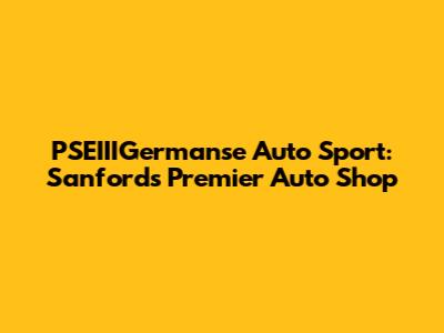 PSEIIIGermanse Auto Sport: Sanford's Premier Auto Shop