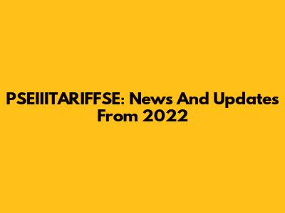 PSEIIITARIFFSE: News And Updates From 2022