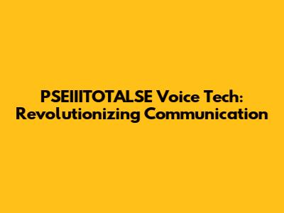 PSEIIITOTALSE Voice Tech: Revolutionizing Communication