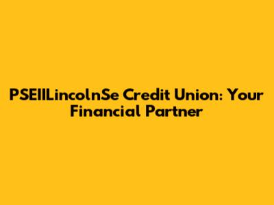 PSEIILincolnSe Credit Union: Your Financial Partner