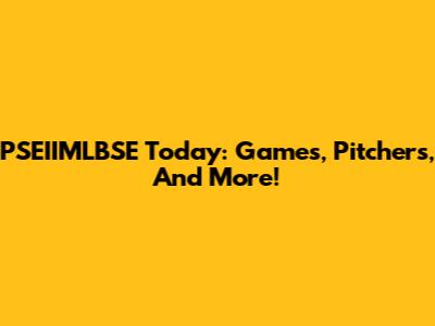 PSEIIMLBSE Today: Games, Pitchers, And More!