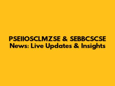 PSEIIOSCLMZSE & SEBBCSCSE News: Live Updates & Insights
