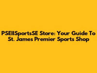 PSEIISportsSE Store: Your Guide To St. James' Premier Sports Shop