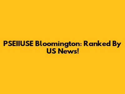 PSEIIUSE Bloomington: Ranked By US News!