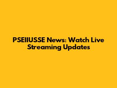 PSEIIUSSE News: Watch Live Streaming Updates