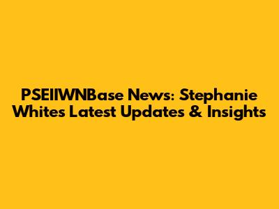 PSEIIWNBase News: Stephanie White's Latest Updates & Insights