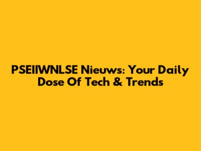 PSEIIWNLSE Nieuws: Your Daily Dose Of Tech & Trends