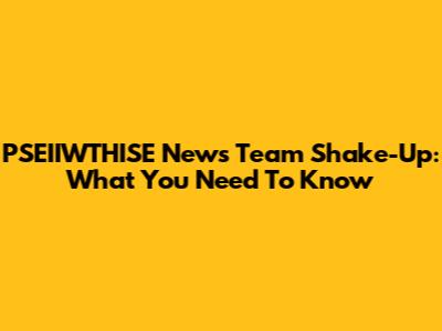 PSEIIWTHISE News Team Shake-Up: What You Need To Know