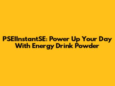 PSEIInstantSE: Power Up Your Day With Energy Drink Powder