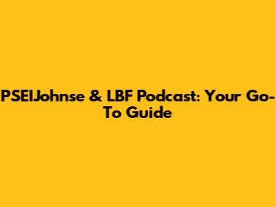 PSEIJohnse & LBF Podcast: Your Go-To Guide